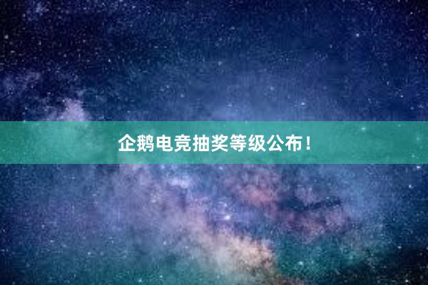 企鹅电竞抽奖等级公布！