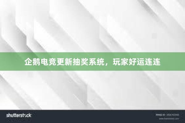 企鹅电竞更新抽奖系统，玩家好运连连