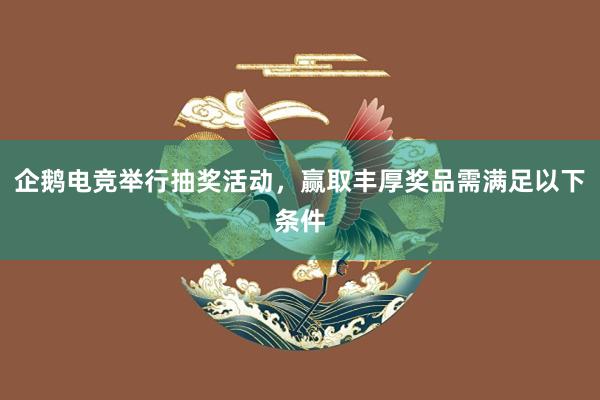 企鹅电竞举行抽奖活动，赢取丰厚奖品需满足以下条件