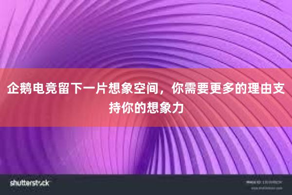 企鹅电竞留下一片想象空间，你需要更多的理由支持你的想象力