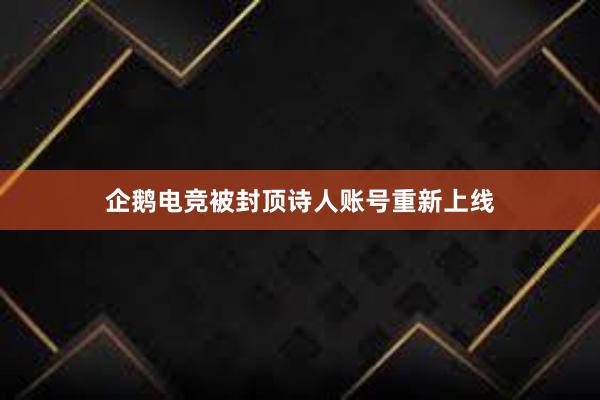 企鹅电竞被封顶诗人账号重新上线