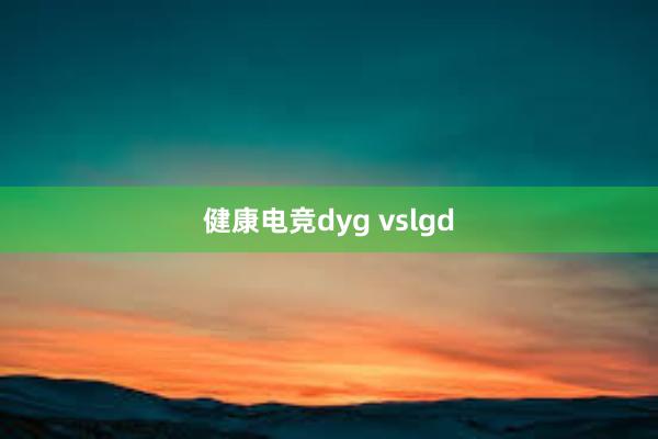 健康电竞dyg vslgd