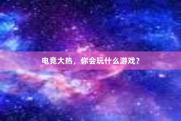 电竞大热，你会玩什么游戏？