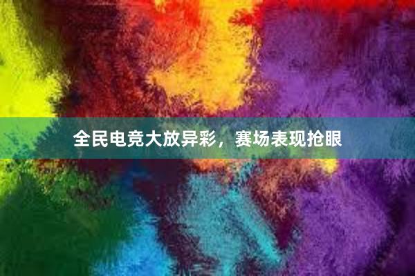 全民电竞大放异彩，赛场表现抢眼