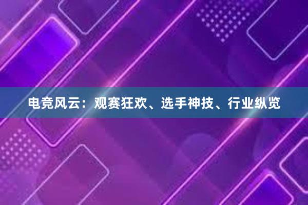 电竞风云：观赛狂欢、选手神技、行业纵览