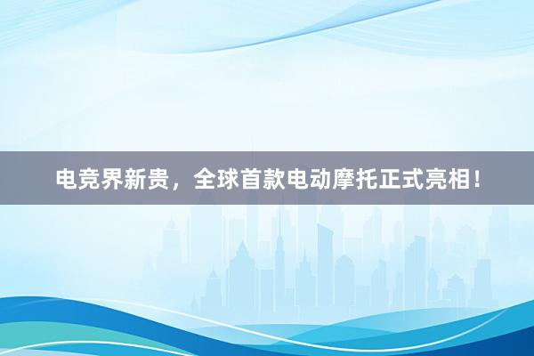 电竞界新贵，全球首款电动摩托正式亮相！