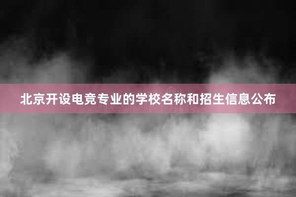 北京开设电竞专业的学校名称和招生信息公布