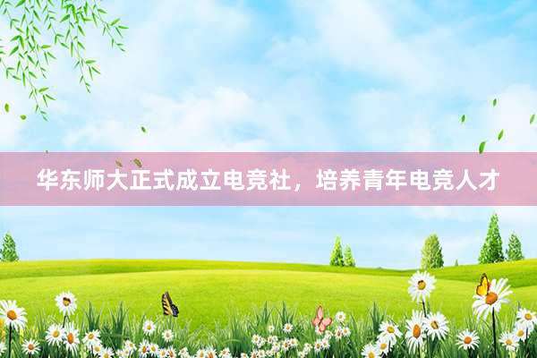 华东师大正式成立电竞社，培养青年电竞人才