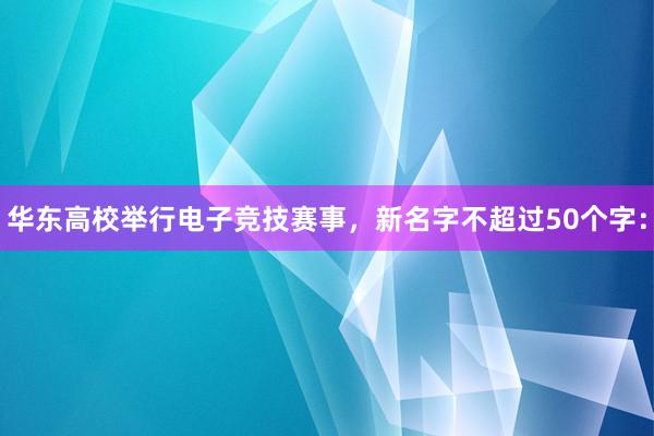 华东高校举行电子竞技赛事，新名字不超过50个字：