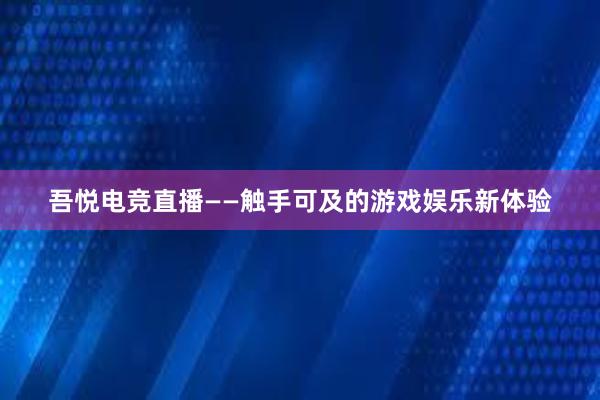 吾悦电竞直播——触手可及的游戏娱乐新体验