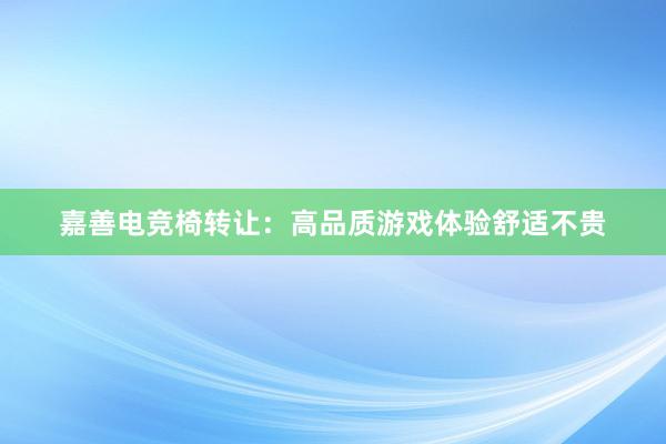 嘉善电竞椅转让：高品质游戏体验舒适不贵