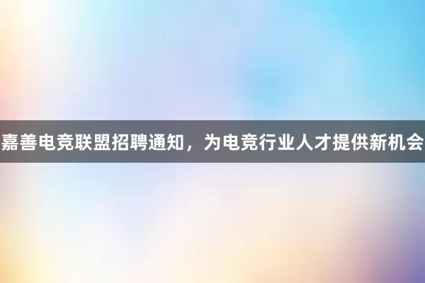 嘉善电竞联盟招聘通知，为电竞行业人才提供新机会