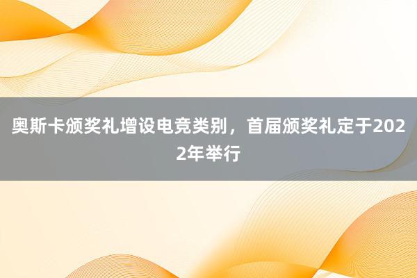 奥斯卡颁奖礼增设电竞类别，首届颁奖礼定于2022年举行