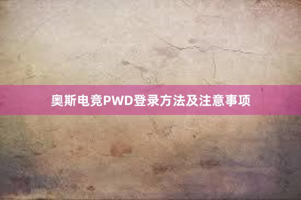 奥斯电竞PWD登录方法及注意事项