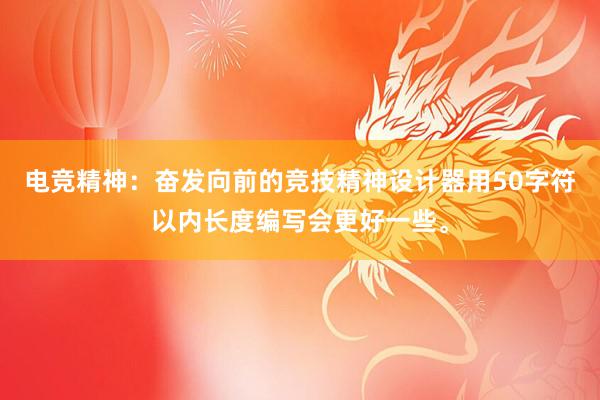 电竞精神：奋发向前的竞技精神设计器用50字符以内长度编写会更好一些。