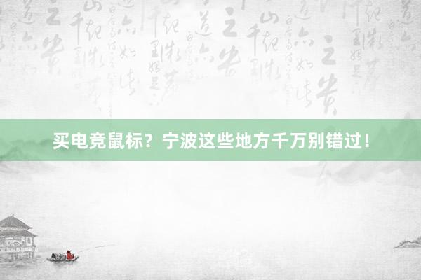 买电竞鼠标？宁波这些地方千万别错过！