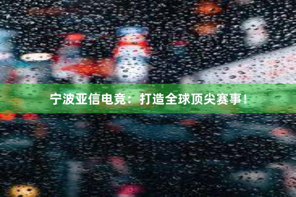 宁波亚信电竞：打造全球顶尖赛事！