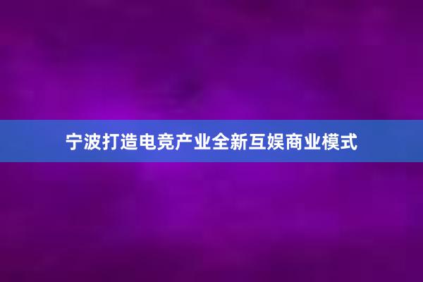 宁波打造电竞产业全新互娱商业模式