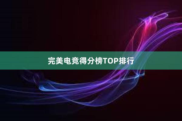 完美电竞得分榜TOP排行