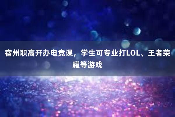 宿州职高开办电竞课，学生可专业打LOL、王者荣耀等游戏