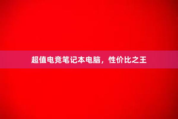 超值电竞笔记本电脑，性价比之王