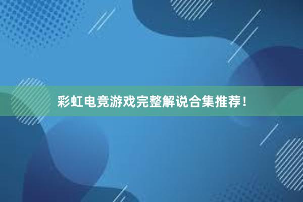 彩虹电竞游戏完整解说合集推荐！