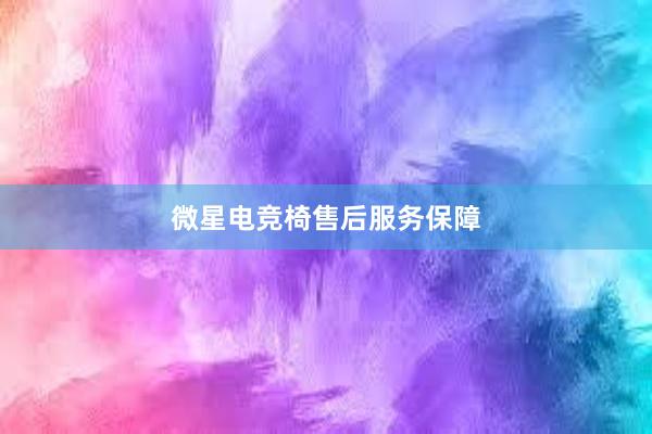 微星电竞椅售后服务保障