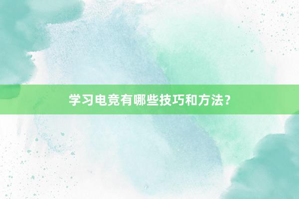 学习电竞有哪些技巧和方法？