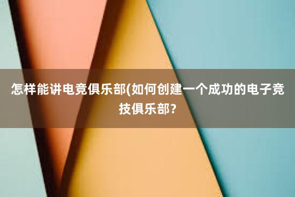 怎样能讲电竞俱乐部(如何创建一个成功的电子竞技俱乐部？