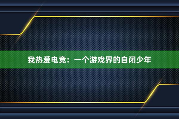 我热爱电竞：一个游戏界的自闭少年