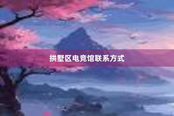 拱墅区电竞馆联系方式