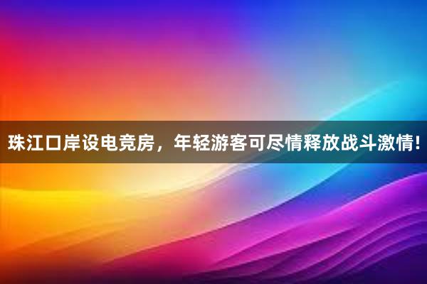 珠江口岸设电竞房，年轻游客可尽情释放战斗激情!