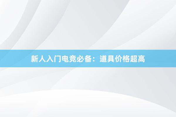 新人入门电竞必备：道具价格超高