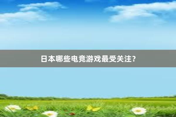 日本哪些电竞游戏最受关注？