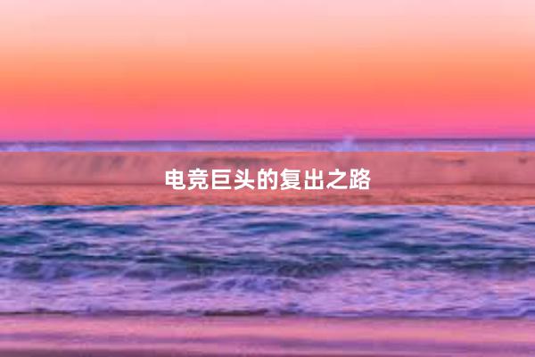 电竞巨头的复出之路