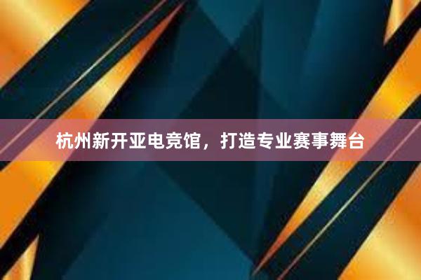 杭州新开亚电竞馆，打造专业赛事舞台