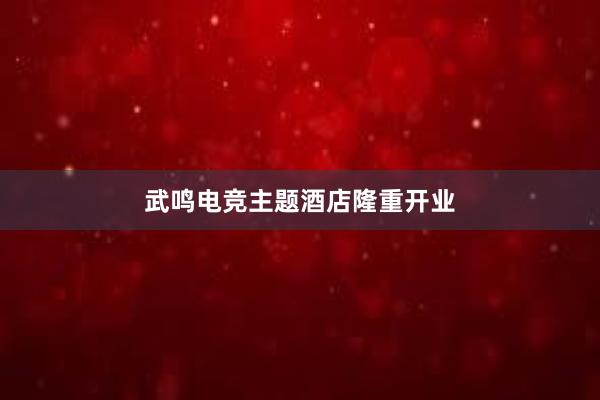 武鸣电竞主题酒店隆重开业