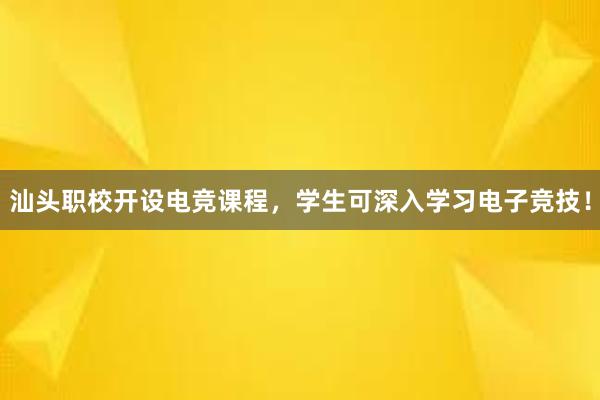 汕头职校开设电竞课程，学生可深入学习电子竞技！