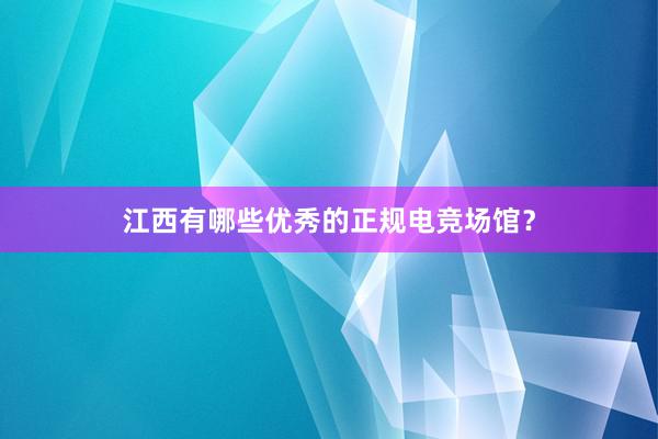 江西有哪些优秀的正规电竞场馆？