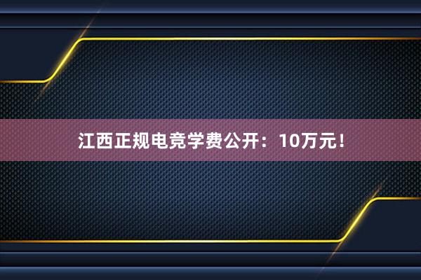 江西正规电竞学费公开：10万元！