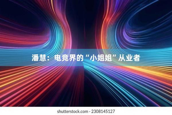 潘慧：电竞界的“小姐姐”从业者