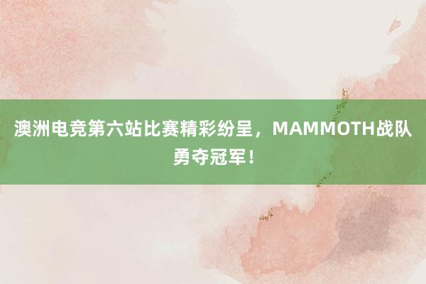 澳洲电竞第六站比赛精彩纷呈，MAMMOTH战队勇夺冠军！