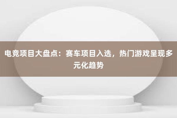 电竞项目大盘点：赛车项目入选，热门游戏呈现多元化趋势