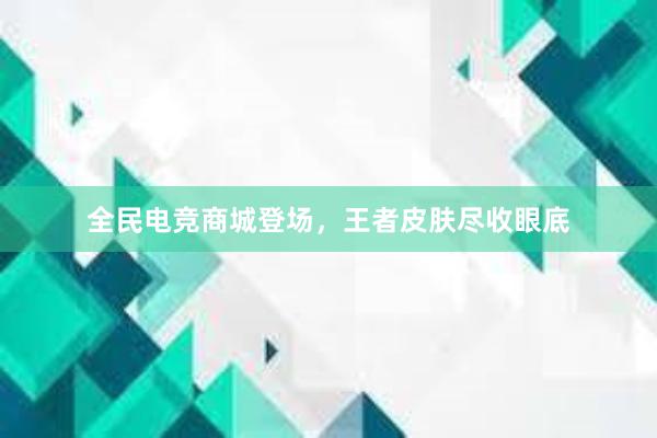 全民电竞商城登场，王者皮肤尽收眼底