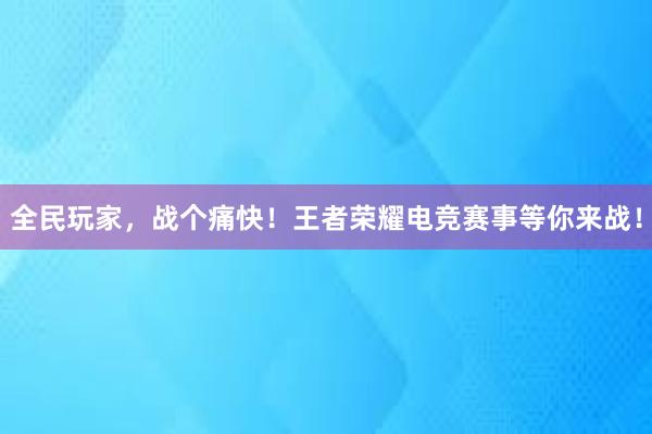 全民玩家，战个痛快！王者荣耀电竞赛事等你来战！