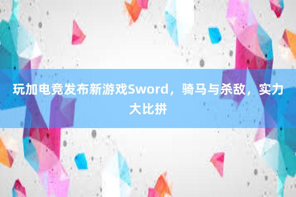 玩加电竞发布新游戏Sword，骑马与杀敌，实力大比拼