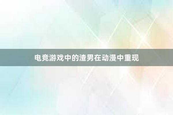 电竞游戏中的渣男在动漫中重现