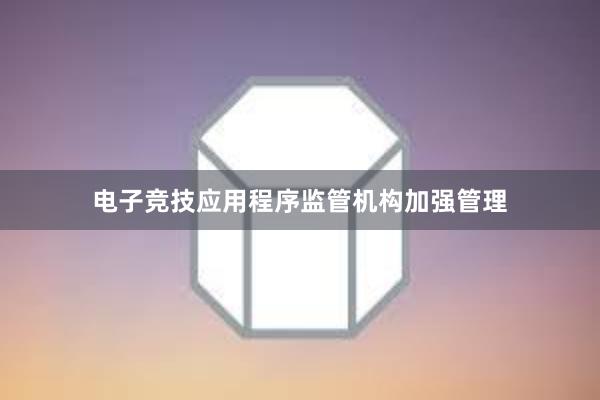 电子竞技应用程序监管机构加强管理