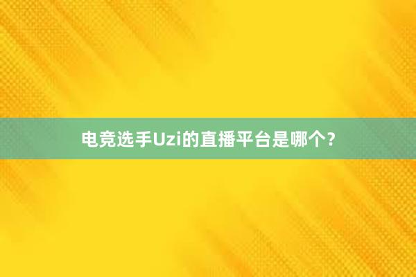 电竞选手Uzi的直播平台是哪个？