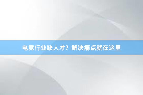 电竞行业缺人才？解决痛点就在这里